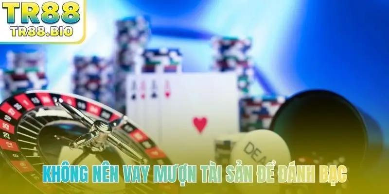 Không nên vay mượn tài sản để đánh bạc