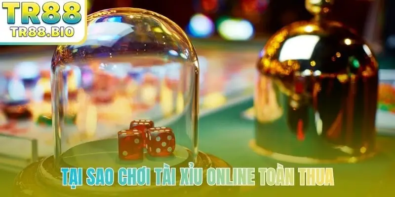 Tại sao chơi tài xỉu online toàn thua