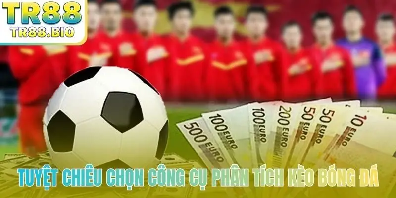 Tuyệt chiêu chọn công cụ phân tích kèo bóng đá